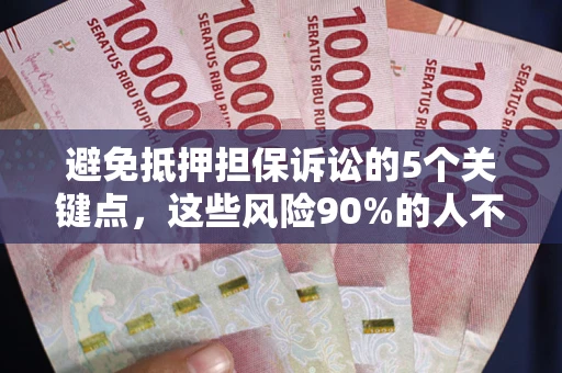 济南避免抵押担保诉讼的5个关键点，这些风险90%的人不知道！