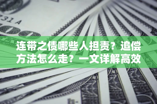 济南连带之债哪些人担责？追偿方法怎么走？一文详解高效维权流程