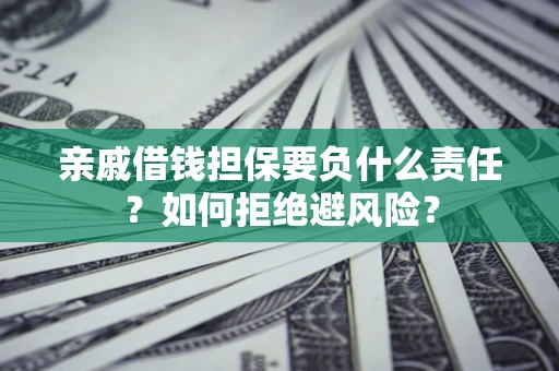 济南亲戚借钱担保要负什么责任？如何拒绝避风险？