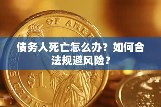 济南债务人死亡怎么办？如何合法规避风险？