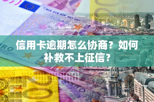 济南信用卡逾期怎么协商？如何补救不上征信？