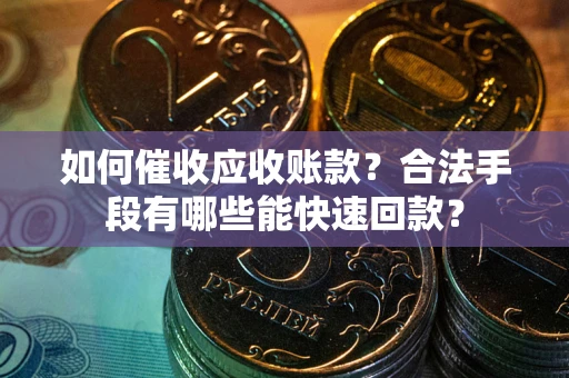 济南如何催收应收账款？合法手段有哪些能快速回款？