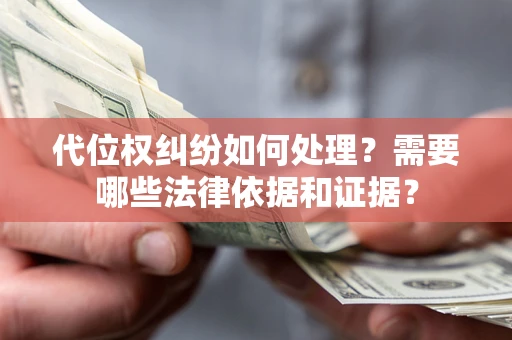 济南代位权纠纷如何处理？需要哪些法律依据和证据？