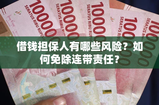 济南借钱担保人有哪些风险？如何免除连带责任？