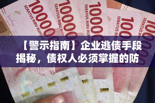 济南【警示指南】企业逃债手段揭秘，债权人必须掌握的防坑宝典