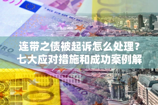 济南连带之债被起诉怎么处理？七大应对措施和成功案例解析