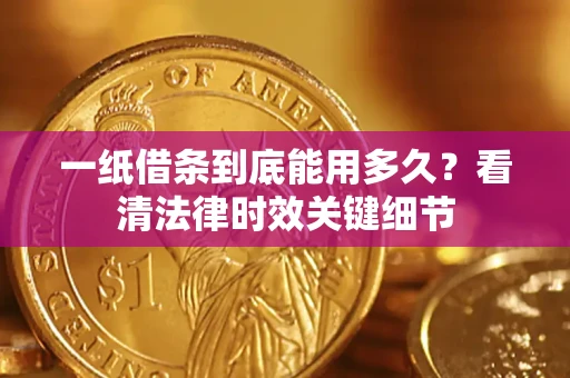 济南一纸借条到底能用多久？看清法律时效关键细节
