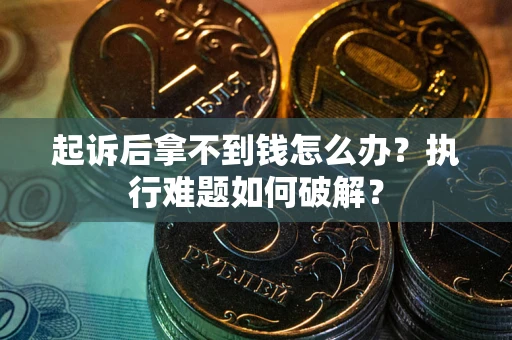 济南起诉后拿不到钱怎么办?执行难题如何破解? 济南起诉后拿不到钱怎么办?执行难题如何破解?