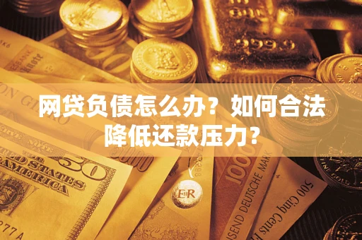 济南网贷负债怎么办？如何合法降低还款压力？