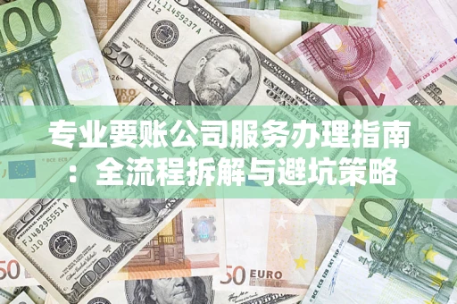 济南专业要账公司服务办理指南：全流程拆解与避坑策略