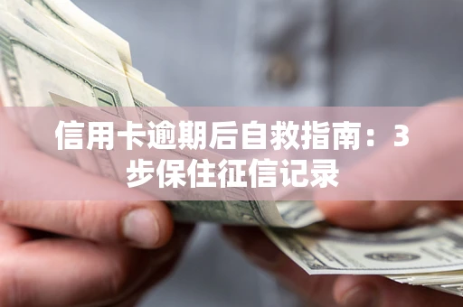 济南信用卡逾期后自救指南：3步保住征信记录