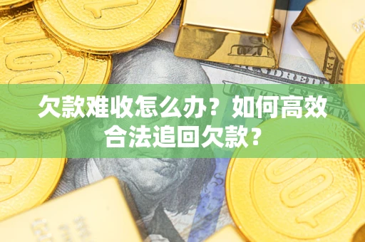 济南欠款难收怎么办？如何高效合法追回欠款？