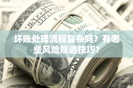 济南坏账处理流程复杂吗？有哪些风险规避技巧？