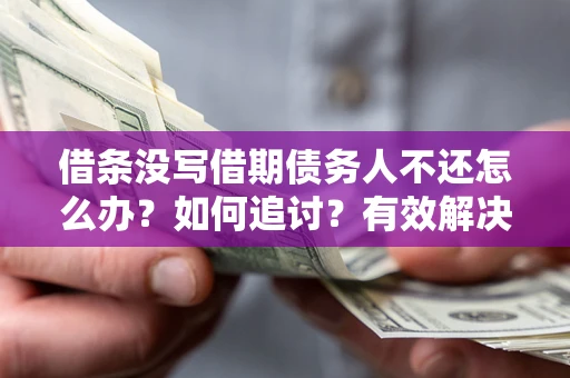 济南借条没写借期债务人不还怎么办？如何追讨？有效解决方案！