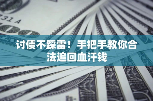 济南讨债不踩雷！手把手教你合法追回血汗钱
