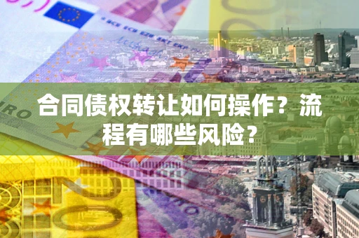 济南合同债权转让如何操作？流程有哪些风险？