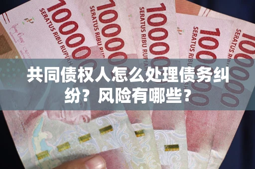 济南共同债权人怎么处理债务纠纷？风险有哪些？