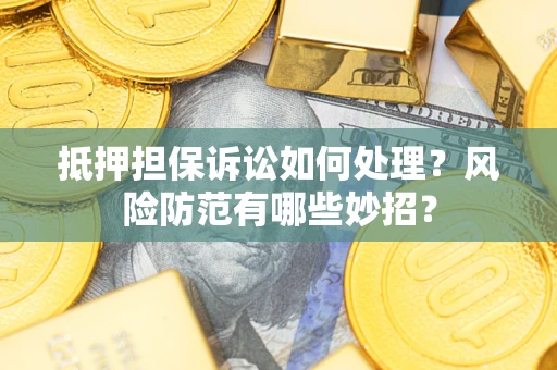 济南抵押担保诉讼如何处理？风险防范有哪些妙招？