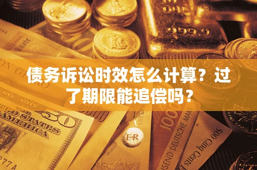 济南债务诉讼时效怎么计算？过了期限能追偿吗？