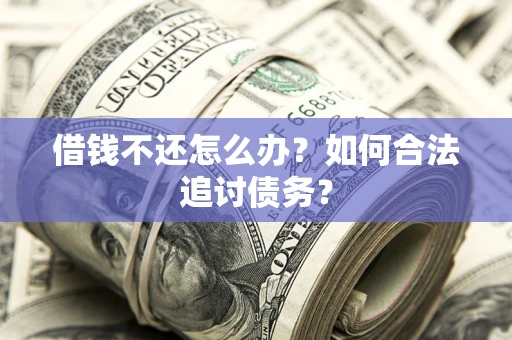 济南借钱不还怎么办？如何合法追讨债务？