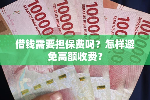 济南借钱需要担保费吗？怎样避免高额收费？