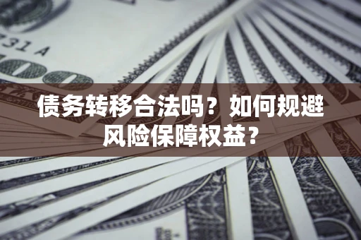 济南债务转移合法吗？如何规避风险保障权益？