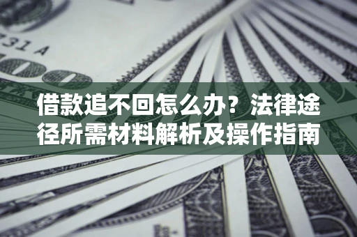 济南借款追不回怎么办?法律途径所需材料解析及操作指南 济南借款追不回怎么办?法律途径所需材料解析及操作指南