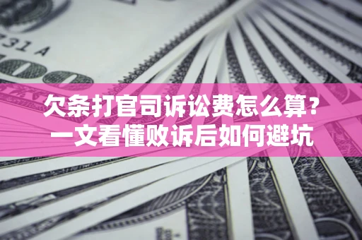 济南欠条打官司诉讼费怎么算？一文看懂败诉后如何避坑