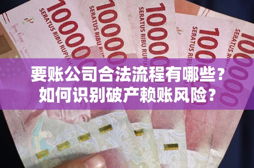 济南要账公司合法流程有哪些？如何识别破产赖账风险？