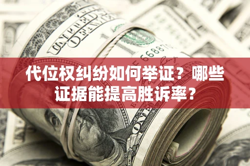 济南代位权纠纷如何举证？哪些证据能提高胜诉率？