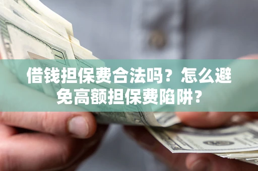 济南借钱担保费合法吗？怎么避免高额担保费陷阱？