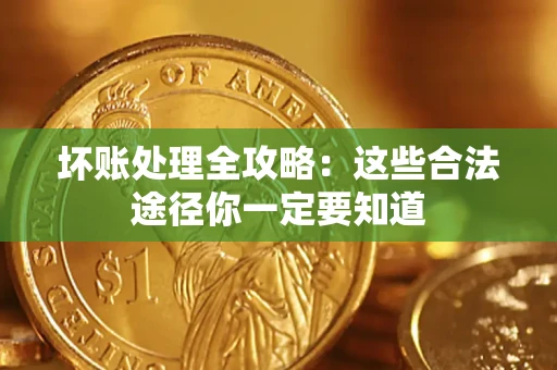 济南坏账处理全攻略：这些合法途径你一定要知道