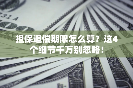 济南担保追偿期限怎么算?这4个细节千万别忽略! 济南担保追偿期限怎么算?这4个细节千万别忽略!