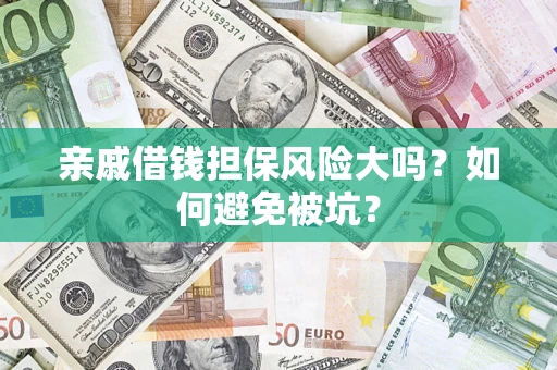 济南亲戚借钱担保风险大吗？如何避免被坑？