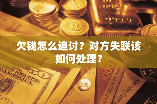 济南欠钱怎么追讨？对方失联该如何处理？