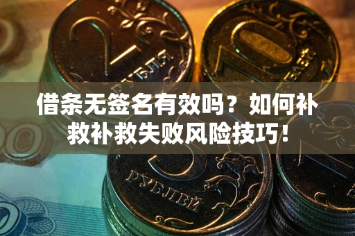 济南借条无签名有效吗？如何补救补救失败风险技巧！