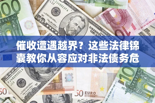 济南催收遭遇越界？这些法律锦囊教你从容应对非法债务危机