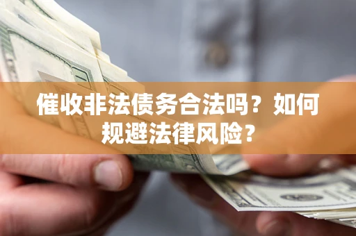济南催收非法债务合法吗？如何规避法律风险？