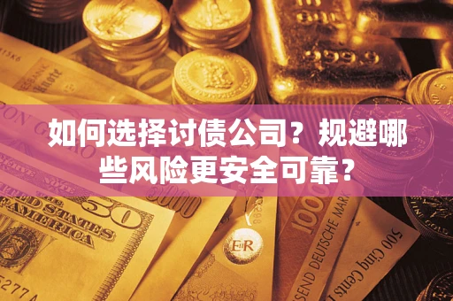 济南如何选择讨债公司？规避哪些风险更安全可靠？