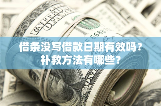 济南借条没写借款日期有效吗?补救方法有哪些? 济南借条没写借款日期有效吗?补救方法有哪些?