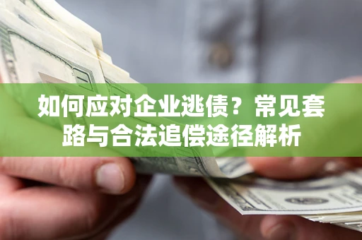 济南如何应对企业逃债？常见套路与合法追偿途径解析