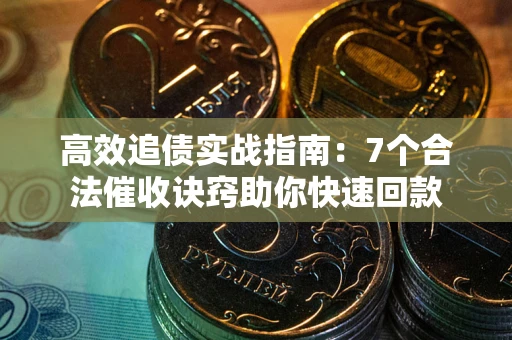 济南高效追债实战指南：7个合法催收诀窍助你快速回款