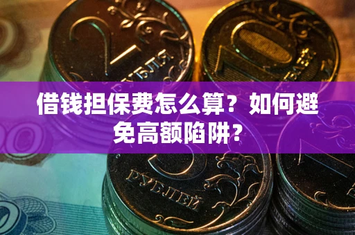 济南借钱担保费怎么算？如何避免高额陷阱？