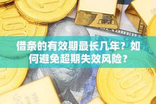 济南借条的有效期最长几年？如何避免超期失效风险？