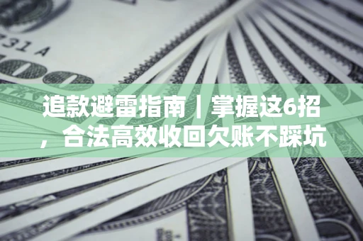 济南追款避雷指南｜掌握这6招，合法高效收回欠账不踩坑