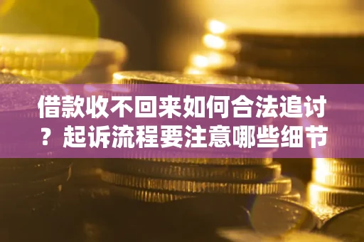 济南借款收不回来如何合法追讨？起诉流程要注意哪些细节？