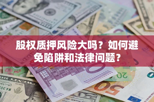 济南股权质押风险大吗？如何避免陷阱和法律问题？