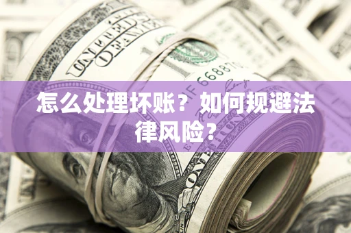 济南怎么处理坏账？如何规避法律风险？