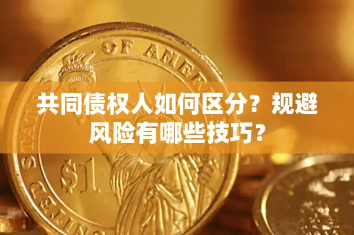 济南共同债权人如何区分？规避风险有哪些技巧？