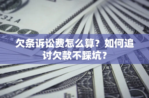 济南欠条诉讼费怎么算？如何追讨欠款不踩坑？